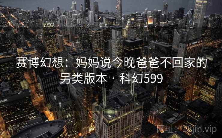赛博幻想：妈妈说今晚爸爸不回家的另类版本 · 科幻599  第2张