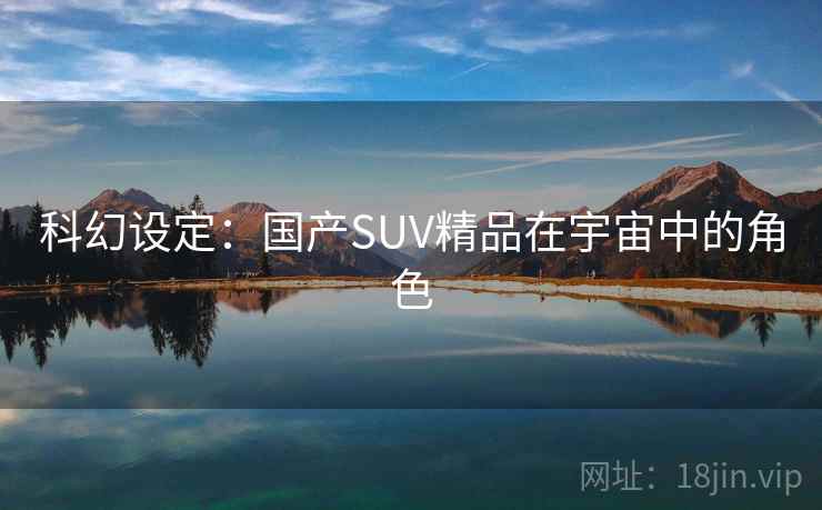 科幻设定：国产SUV精品在宇宙中的角色  第2张
