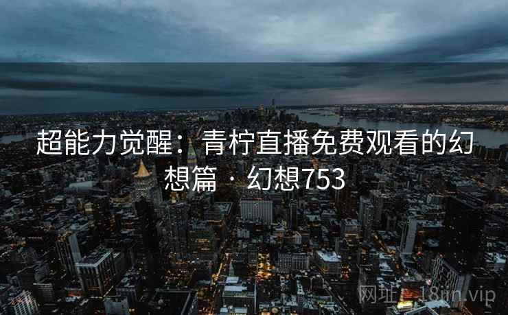 超能力觉醒:青柠直播免费观看的幻想篇 · 幻想753 第1张 超能力觉醒:青柠直播免费观看的幻想篇 · 幻想753 第1张