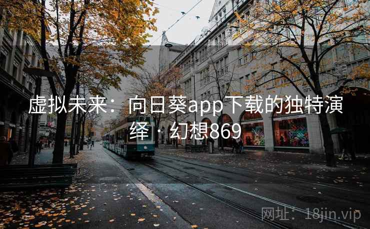 虚拟未来:向日葵app下载的独特演绎 · 幻想869 第2张 虚拟未来:向日葵app下载的独特演绎 · 幻想869 第2张