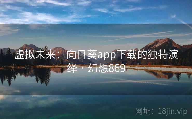 虚拟未来:向日葵app下载的独特演绎 · 幻想869 第1张 虚拟未来:向日葵app下载的独特演绎 · 幻想869 第1张
