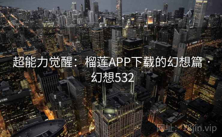 超能力觉醒：榴莲APP下载的幻想篇 · 幻想532  第1张
