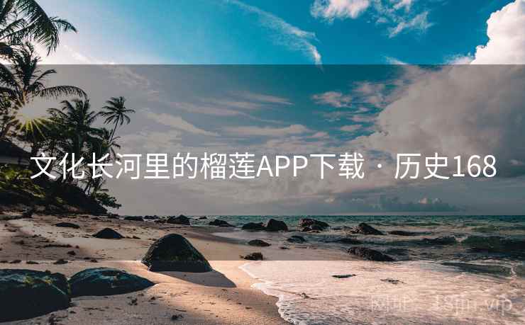 文化长河里的榴莲APP下载 · 历史168 第2张 文化长河里的榴莲APP下载 · 历史168 第2张