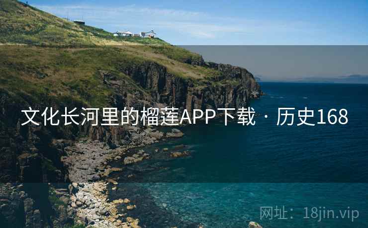 文化长河里的榴莲APP下载 · 历史168 第1张 文化长河里的榴莲APP下载 · 历史168 第1张
