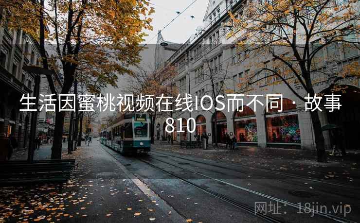 生活因蜜桃视频在线IOS而不同 · 故事810  第2张