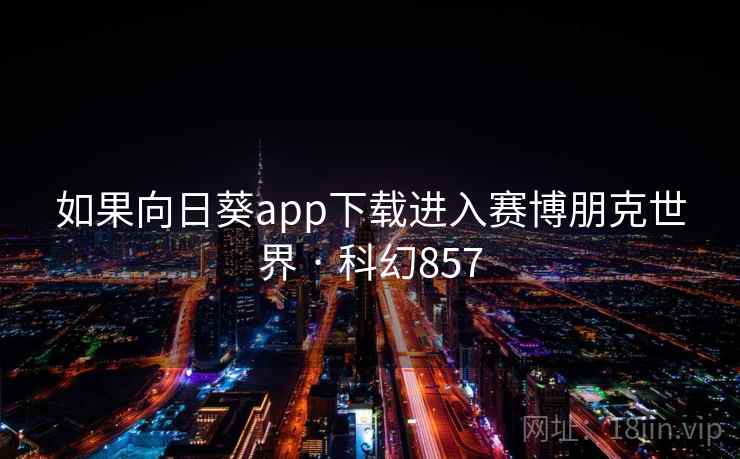 如果向日葵app下载进入赛博朋克世界 · 科幻857 第2张 如果向日葵app下载进入赛博朋克世界 · 科幻857 第2张