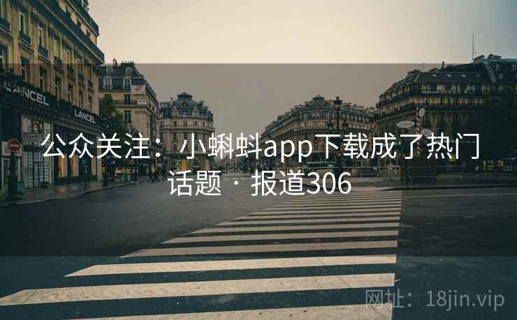 公众关注：小蝌蚪app下载成了热门话题 · 报道306  第1张