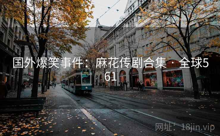 国外爆笑事件：麻花传剧合集 · 全球561  第1张