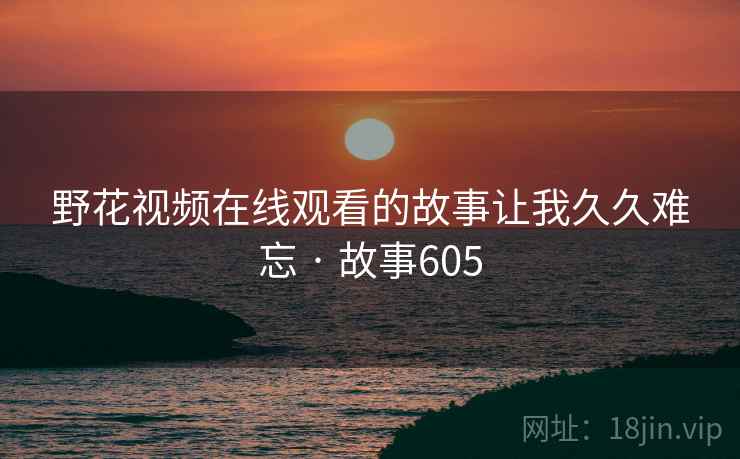 野花视频在线观看的故事让我久久难忘 · 故事605  第2张