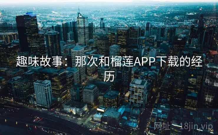 趣味故事：那次和榴莲APP下载的经历  第2张