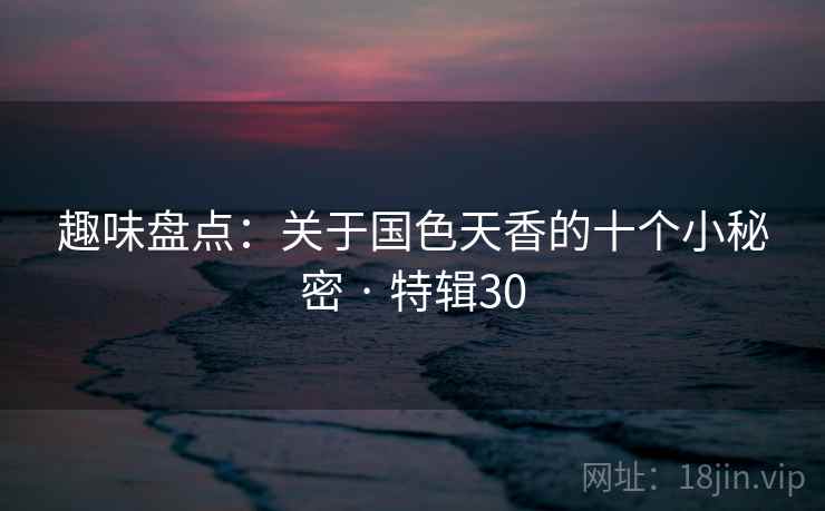 趣味盘点：关于国色天香的十个小秘密 · 特辑30  第2张