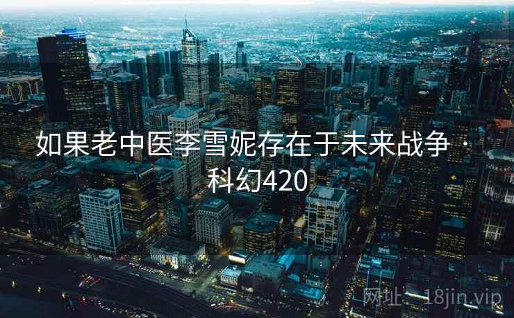 如果老中医李雪妮存在于未来战争 · 科幻420  第1张