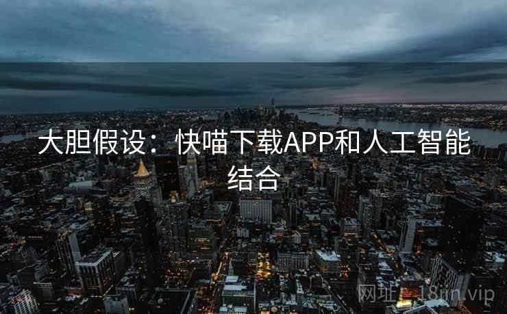 大胆假设：快喵下载APP和人工智能结合  第2张