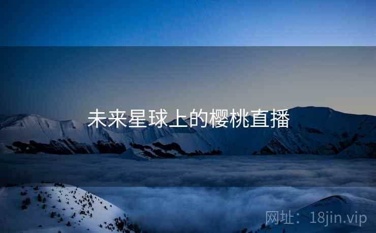 未来星球上的樱桃直播