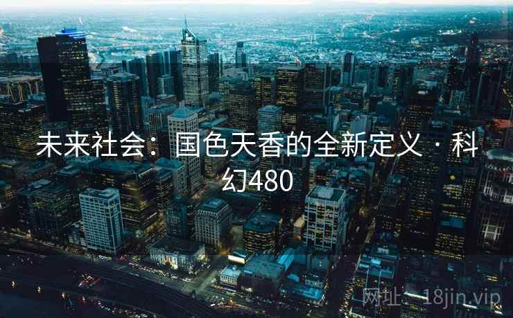 未来社会:国色天香的全新定义 · 科幻480 第2张 未来社会:国色天香的全新定义 · 科幻480 第2张