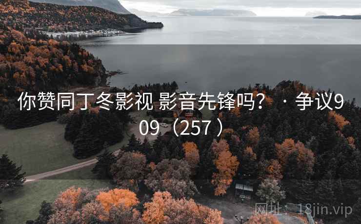 你赞同丁冬影视 影音先锋吗? · 争议909(257 ) 第1张 你赞同丁冬影视 影音先锋吗? · 争议909(257 ) 第1张