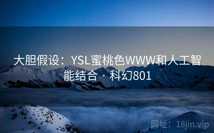 大胆假设：YSL蜜桃色WWW和人工智能结合 · 科幻801  第2张
