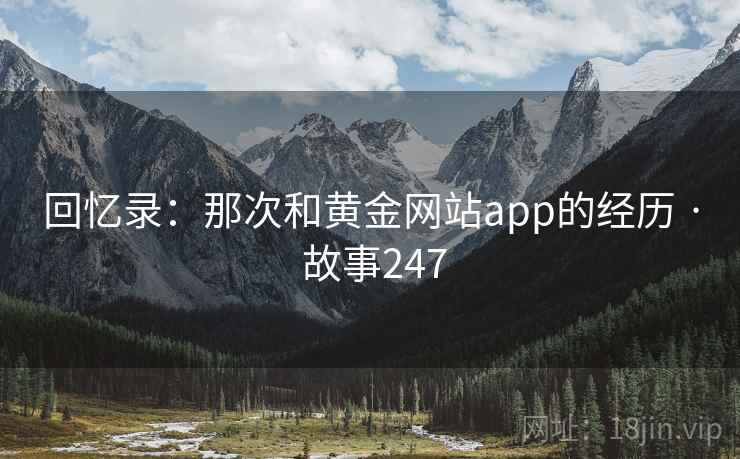 回忆录：那次和黄金网站app的经历 · 故事247  第1张
