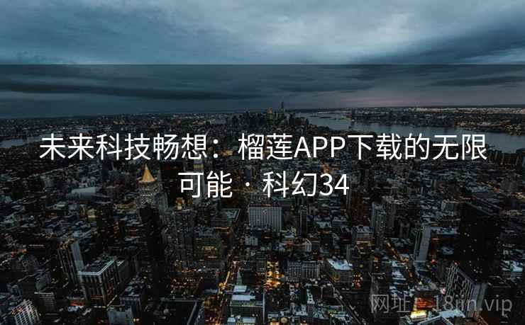 未来科技畅想：榴莲APP下载的无限可能 · 科幻34