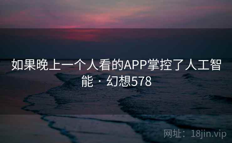 如果晚上一个人看的APP掌控了人工智能 · 幻想578  第2张